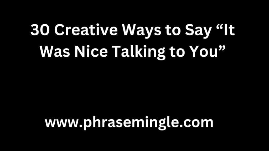 30 Creative Ways to Say “It Was Nice Talking to You”