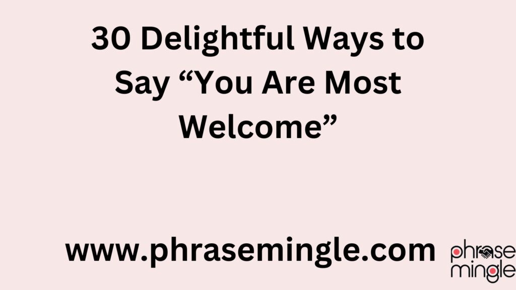 30 Delightful Ways to Say “You Are Most Welcome”