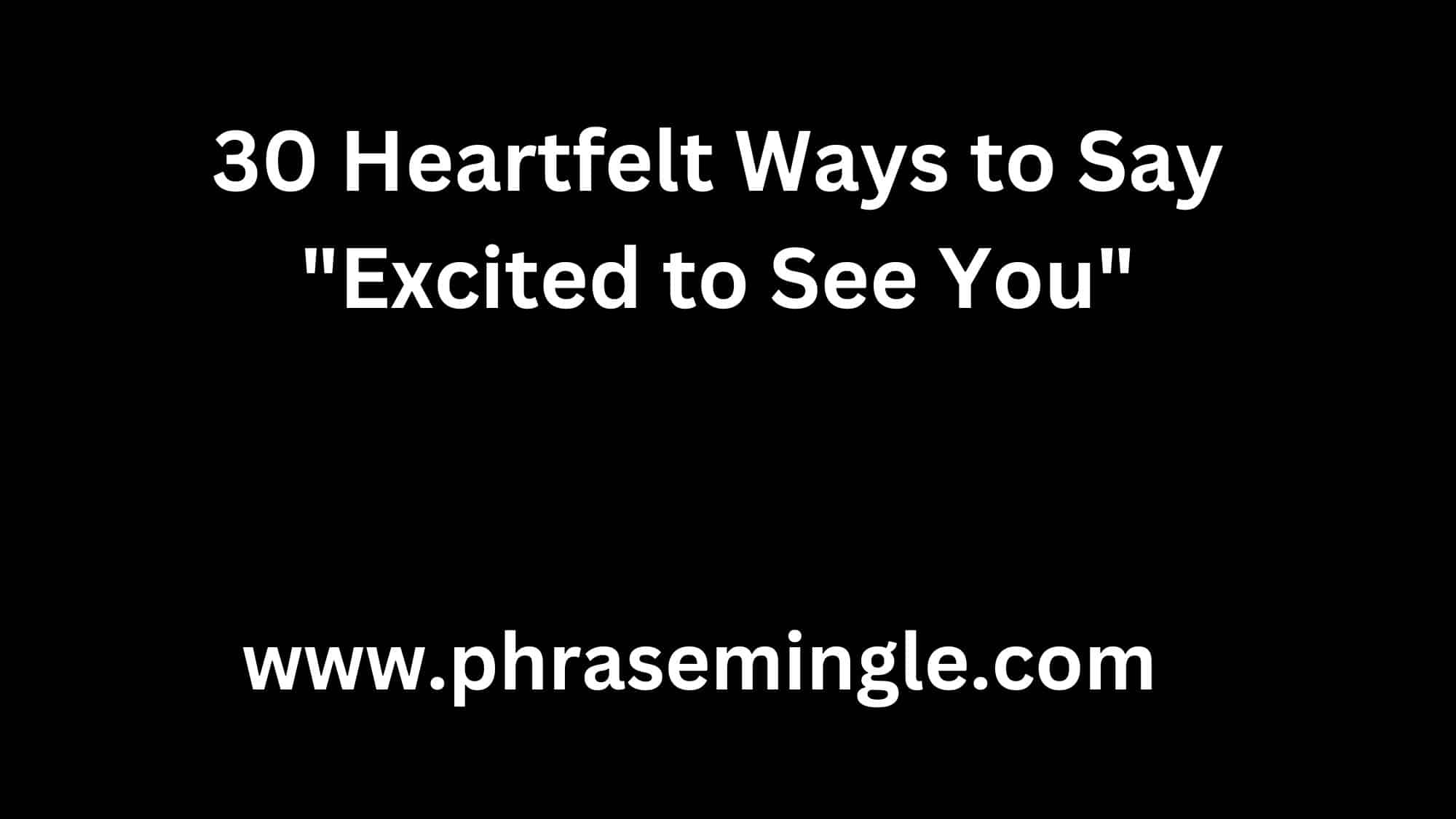 30 Heartfelt Ways to Say Excited to See You