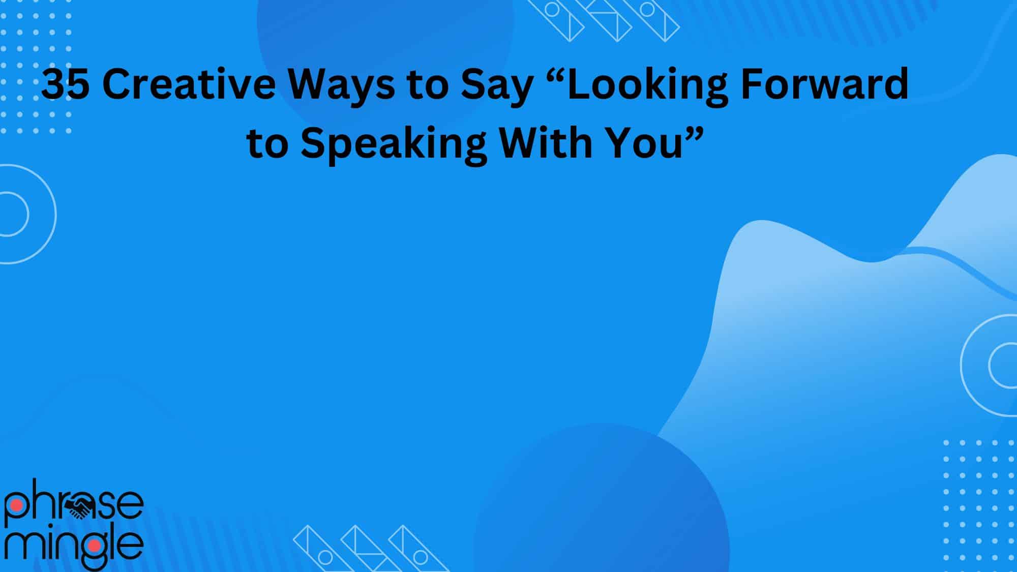 35 Creative Ways to Say “Looking Forward to Speaking With You”